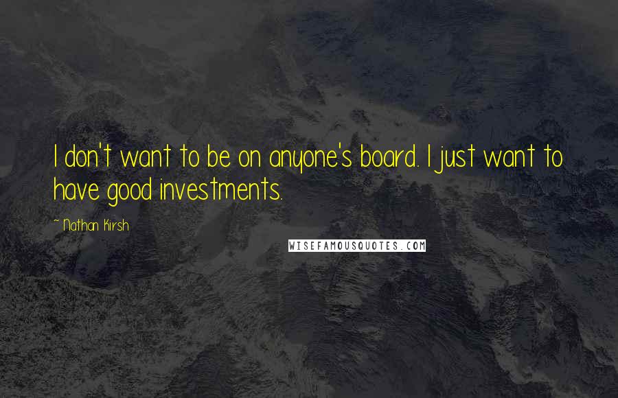 Nathan Kirsh Quotes: I don't want to be on anyone's board. I just want to have good investments.