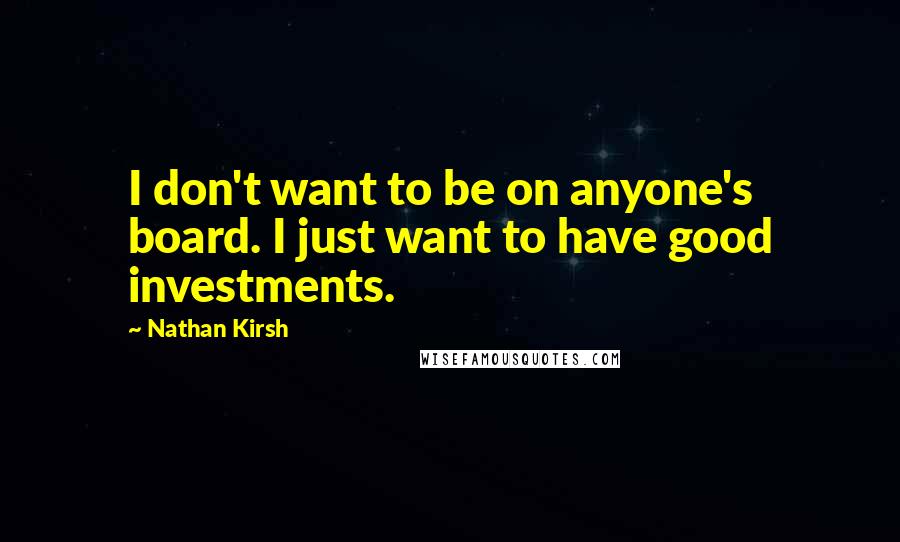 Nathan Kirsh Quotes: I don't want to be on anyone's board. I just want to have good investments.