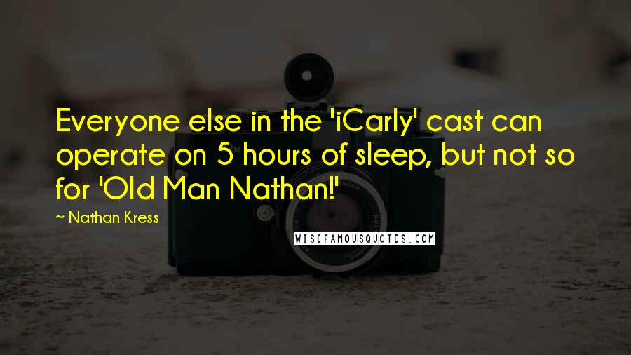 Nathan Kress Quotes: Everyone else in the 'iCarly' cast can operate on 5 hours of sleep, but not so for 'Old Man Nathan!'