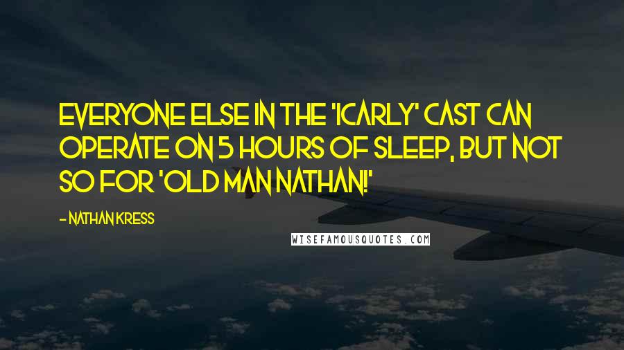 Nathan Kress Quotes: Everyone else in the 'iCarly' cast can operate on 5 hours of sleep, but not so for 'Old Man Nathan!'