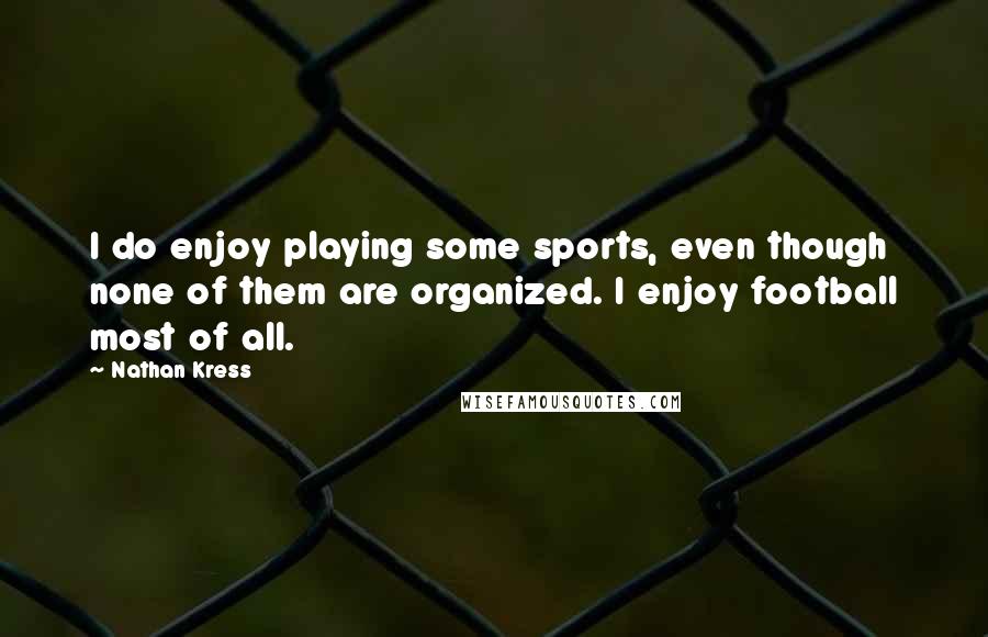 Nathan Kress Quotes: I do enjoy playing some sports, even though none of them are organized. I enjoy football most of all.