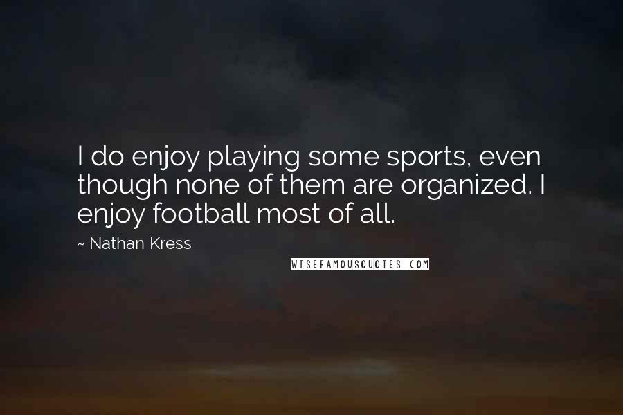 Nathan Kress Quotes: I do enjoy playing some sports, even though none of them are organized. I enjoy football most of all.