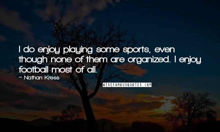 Nathan Kress Quotes: I do enjoy playing some sports, even though none of them are organized. I enjoy football most of all.