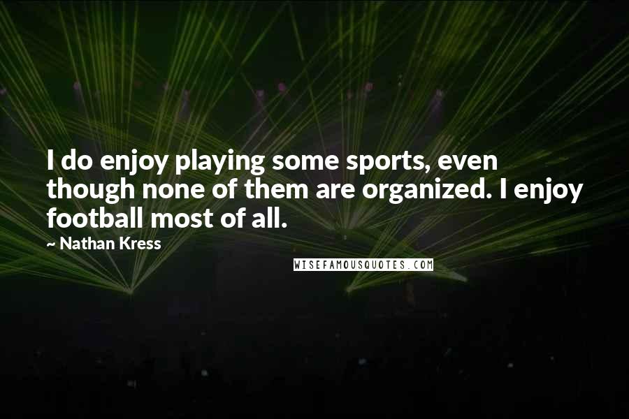Nathan Kress Quotes: I do enjoy playing some sports, even though none of them are organized. I enjoy football most of all.