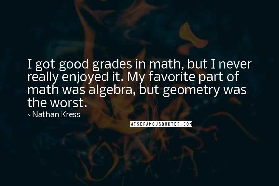 Nathan Kress Quotes: I got good grades in math, but I never really enjoyed it. My favorite part of math was algebra, but geometry was the worst.