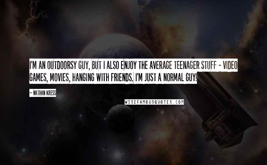 Nathan Kress Quotes: I'm an outdoorsy guy, but I also enjoy the average teenager stuff - video games, movies, hanging with friends. I'm just a normal guy!