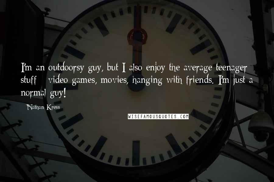 Nathan Kress Quotes: I'm an outdoorsy guy, but I also enjoy the average teenager stuff - video games, movies, hanging with friends. I'm just a normal guy!