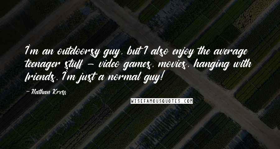 Nathan Kress Quotes: I'm an outdoorsy guy, but I also enjoy the average teenager stuff - video games, movies, hanging with friends. I'm just a normal guy!