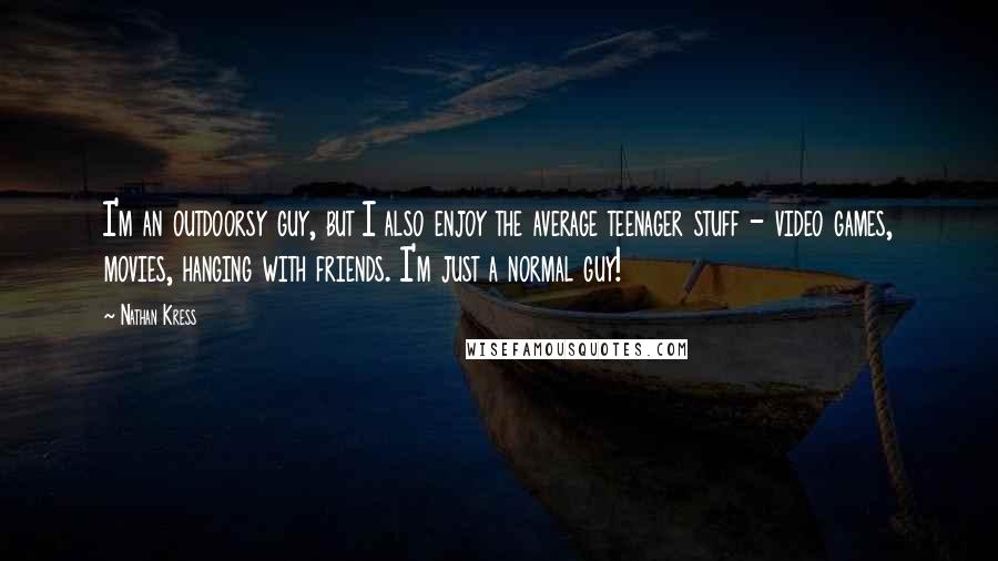 Nathan Kress Quotes: I'm an outdoorsy guy, but I also enjoy the average teenager stuff - video games, movies, hanging with friends. I'm just a normal guy!