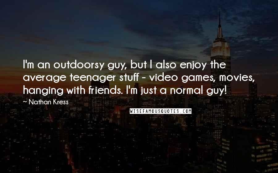 Nathan Kress Quotes: I'm an outdoorsy guy, but I also enjoy the average teenager stuff - video games, movies, hanging with friends. I'm just a normal guy!