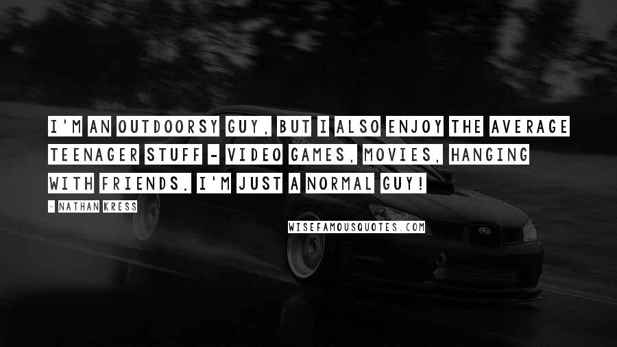 Nathan Kress Quotes: I'm an outdoorsy guy, but I also enjoy the average teenager stuff - video games, movies, hanging with friends. I'm just a normal guy!
