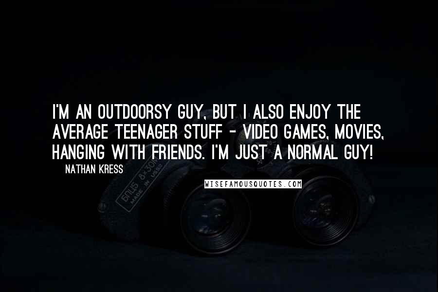 Nathan Kress Quotes: I'm an outdoorsy guy, but I also enjoy the average teenager stuff - video games, movies, hanging with friends. I'm just a normal guy!