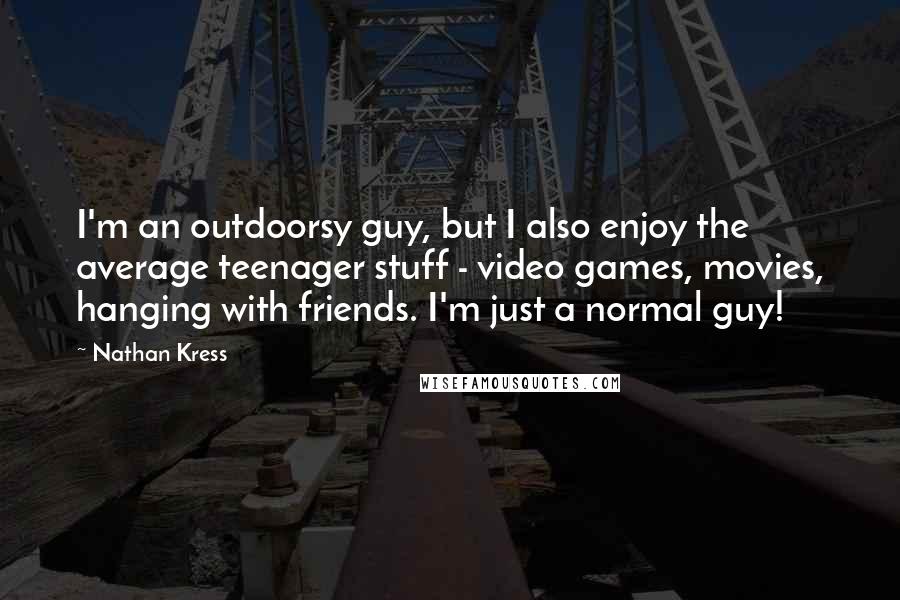 Nathan Kress Quotes: I'm an outdoorsy guy, but I also enjoy the average teenager stuff - video games, movies, hanging with friends. I'm just a normal guy!