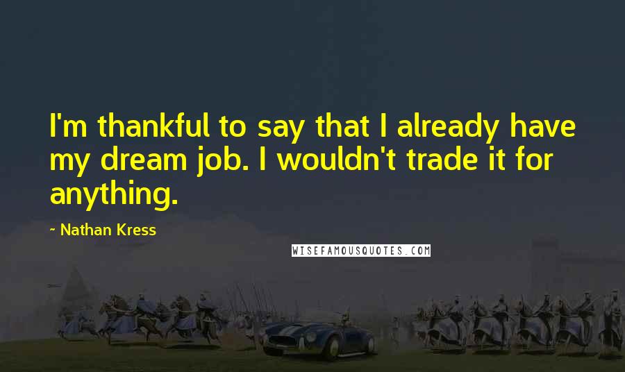 Nathan Kress Quotes: I'm thankful to say that I already have my dream job. I wouldn't trade it for anything.