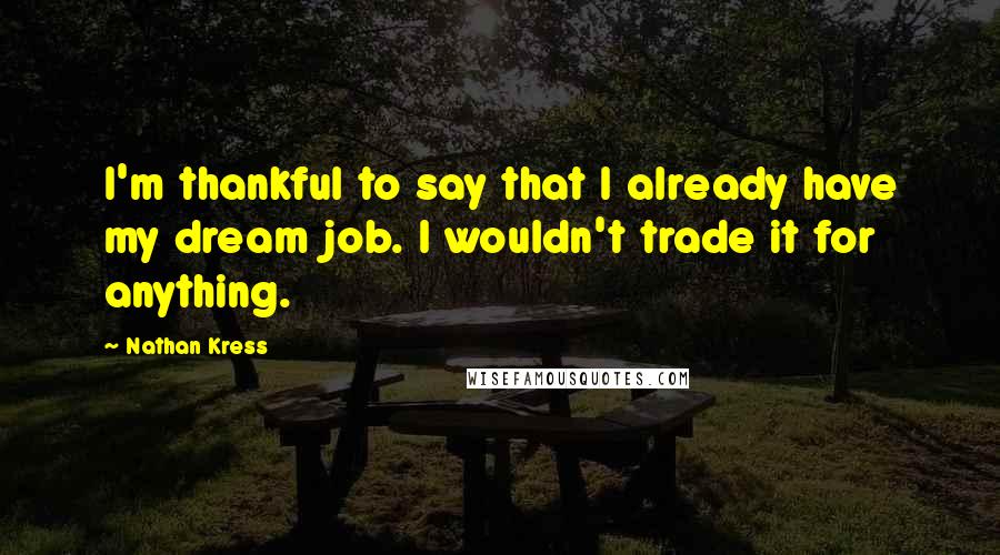 Nathan Kress Quotes: I'm thankful to say that I already have my dream job. I wouldn't trade it for anything.