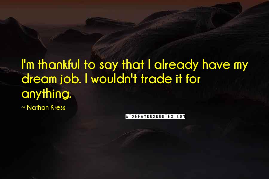Nathan Kress Quotes: I'm thankful to say that I already have my dream job. I wouldn't trade it for anything.