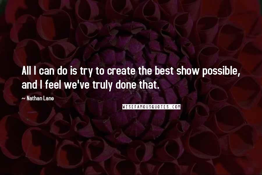 Nathan Lane Quotes: All I can do is try to create the best show possible, and I feel we've truly done that.