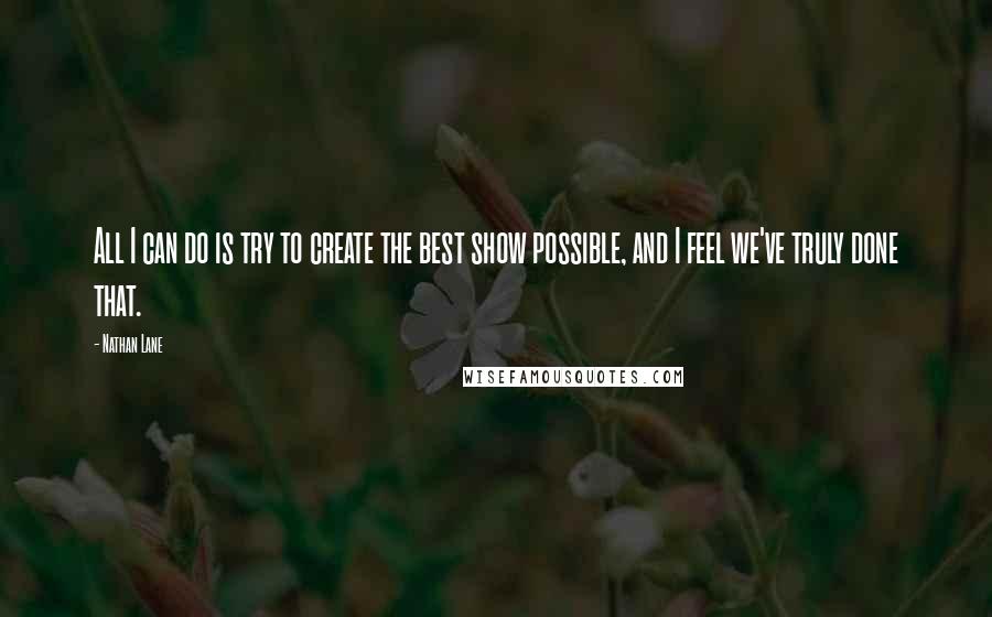 Nathan Lane Quotes: All I can do is try to create the best show possible, and I feel we've truly done that.