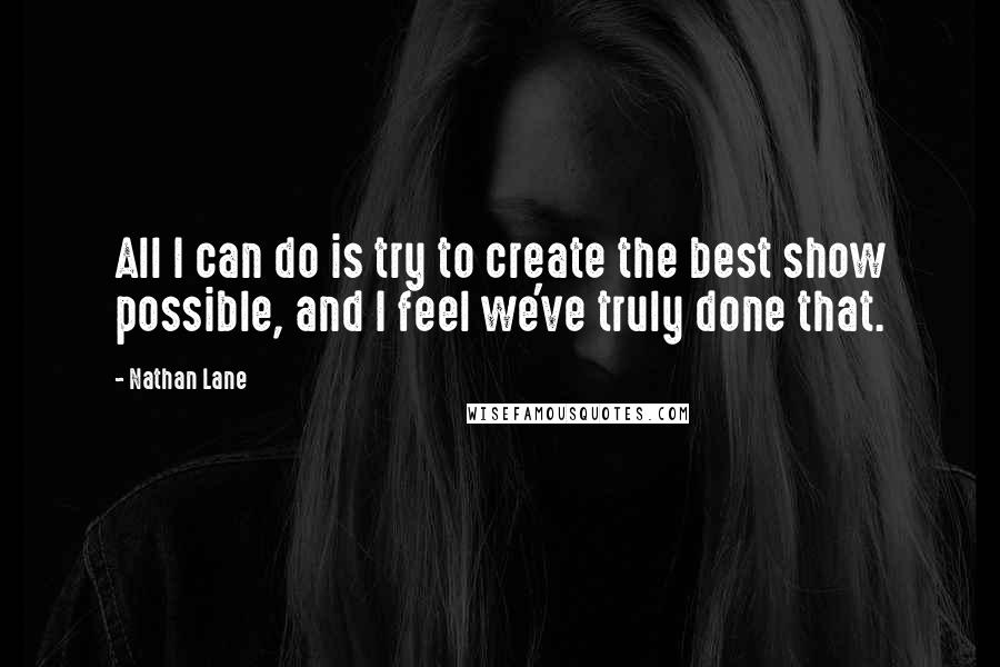 Nathan Lane Quotes: All I can do is try to create the best show possible, and I feel we've truly done that.