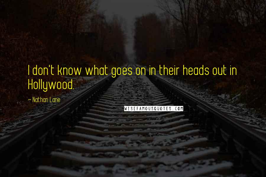 Nathan Lane Quotes: I don't know what goes on in their heads out in Hollywood.