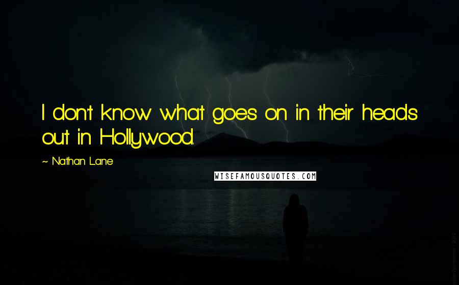 Nathan Lane Quotes: I don't know what goes on in their heads out in Hollywood.