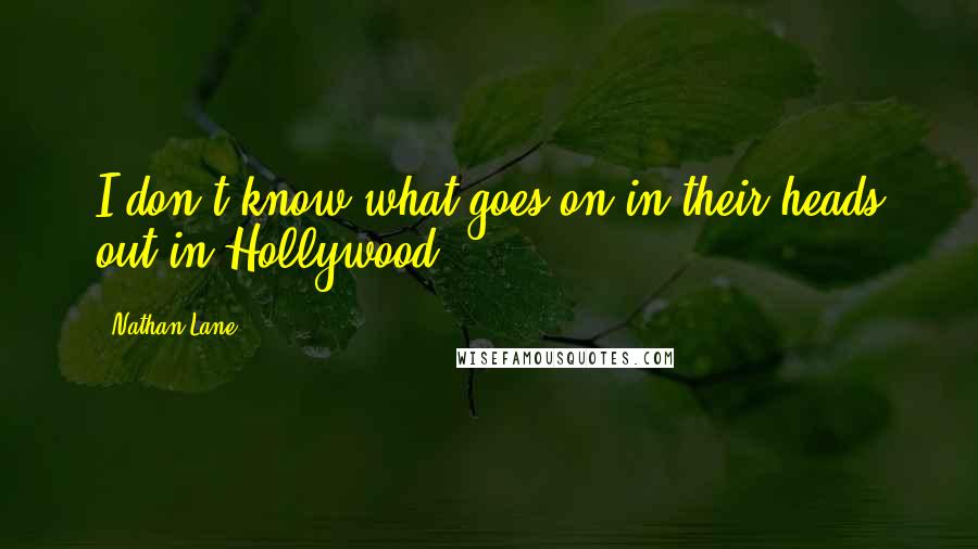 Nathan Lane Quotes: I don't know what goes on in their heads out in Hollywood.