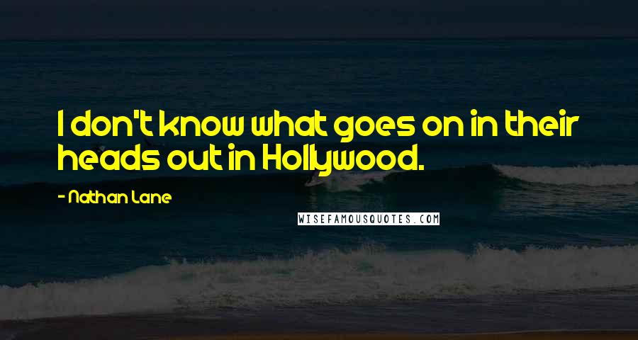 Nathan Lane Quotes: I don't know what goes on in their heads out in Hollywood.