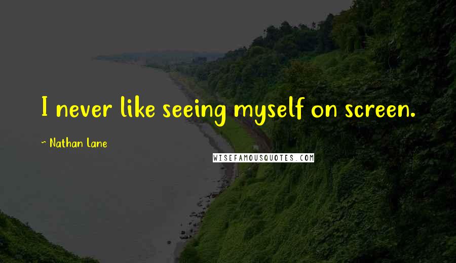 Nathan Lane Quotes: I never like seeing myself on screen.