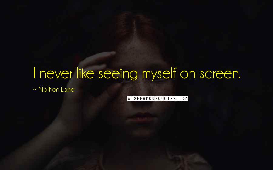 Nathan Lane Quotes: I never like seeing myself on screen.