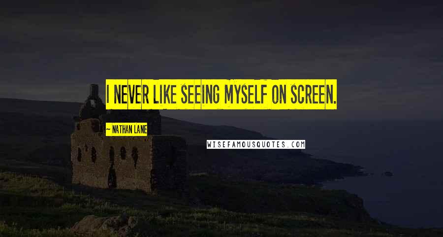 Nathan Lane Quotes: I never like seeing myself on screen.