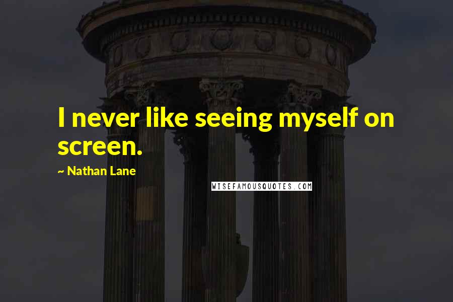 Nathan Lane Quotes: I never like seeing myself on screen.