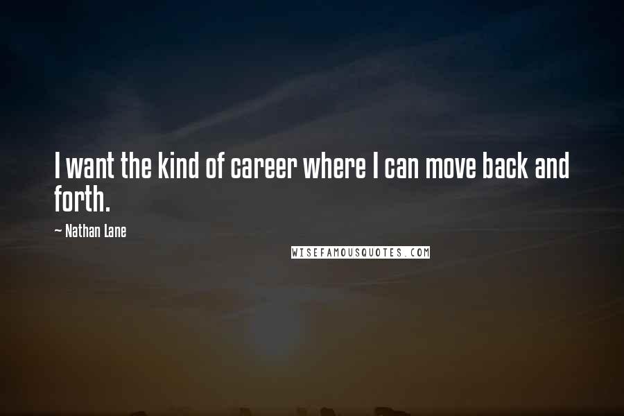 Nathan Lane Quotes: I want the kind of career where I can move back and forth.