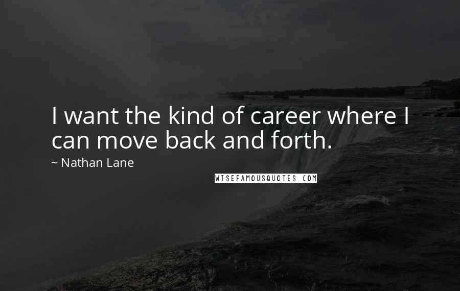 Nathan Lane Quotes: I want the kind of career where I can move back and forth.