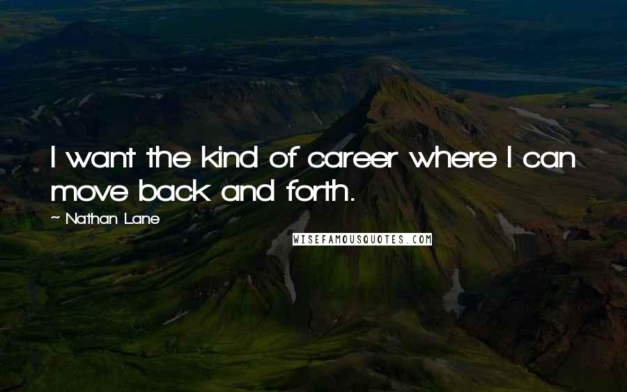 Nathan Lane Quotes: I want the kind of career where I can move back and forth.