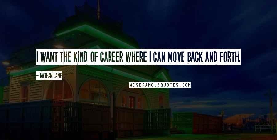 Nathan Lane Quotes: I want the kind of career where I can move back and forth.