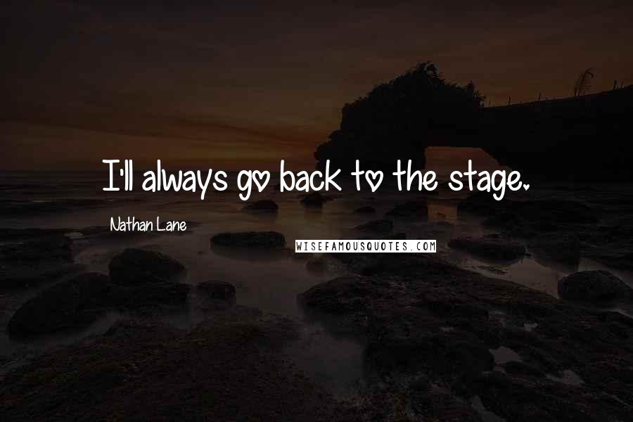 Nathan Lane Quotes: I'll always go back to the stage.