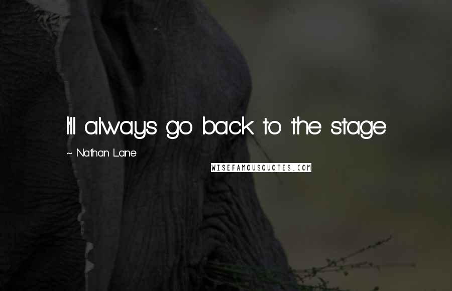 Nathan Lane Quotes: I'll always go back to the stage.