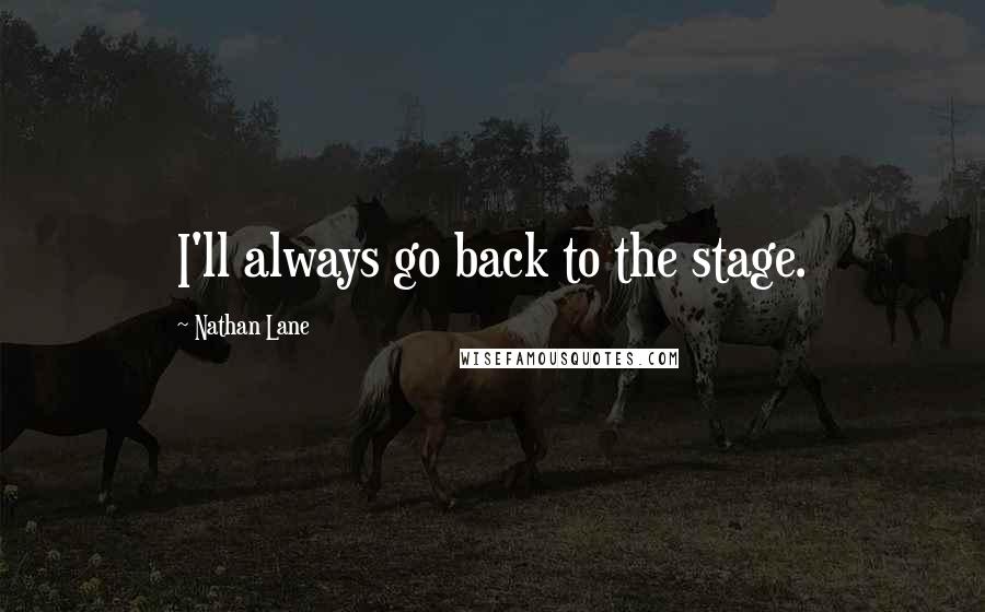 Nathan Lane Quotes: I'll always go back to the stage.