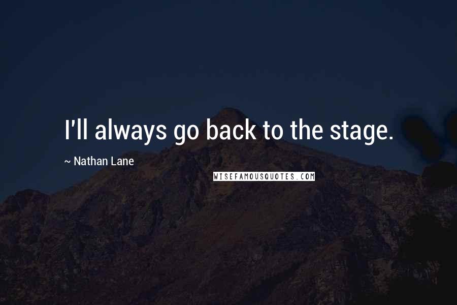 Nathan Lane Quotes: I'll always go back to the stage.