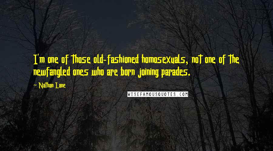 Nathan Lane Quotes: I'm one of those old-fashioned homosexuals, not one of the newfangled ones who are born joining parades.