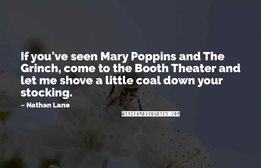 Nathan Lane Quotes: If you've seen Mary Poppins and The Grinch, come to the Booth Theater and let me shove a little coal down your stocking.