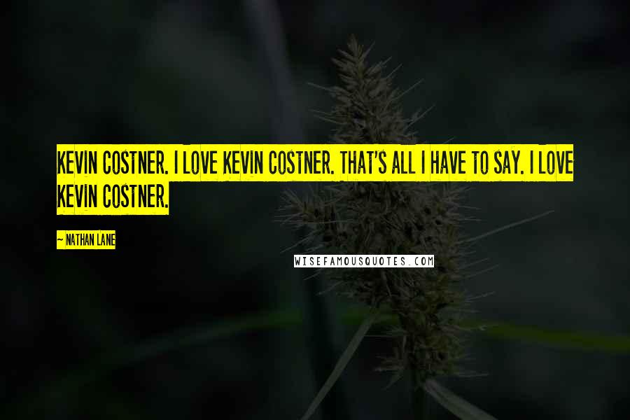 Nathan Lane Quotes: Kevin Costner. I love Kevin Costner. That's all I have to say. I love Kevin Costner.