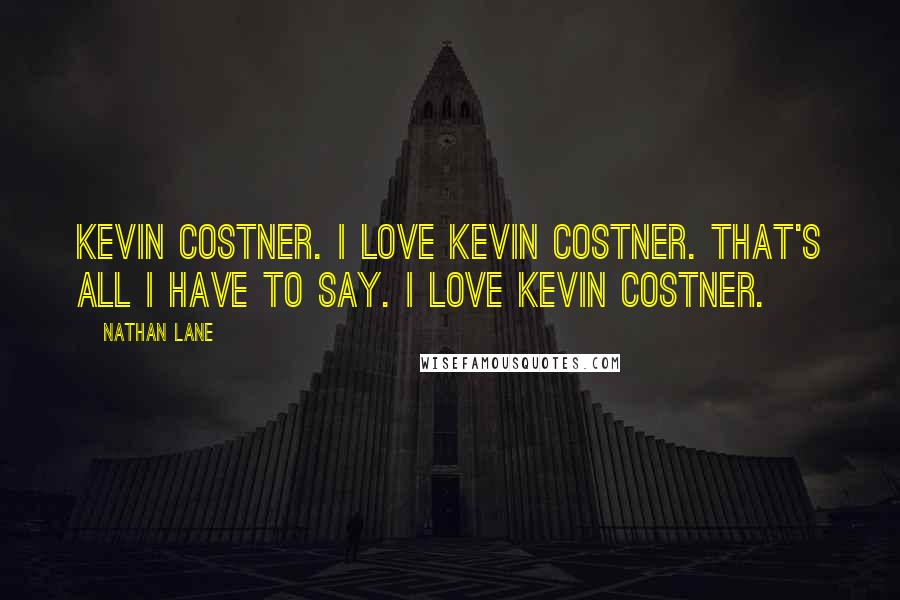 Nathan Lane Quotes: Kevin Costner. I love Kevin Costner. That's all I have to say. I love Kevin Costner.