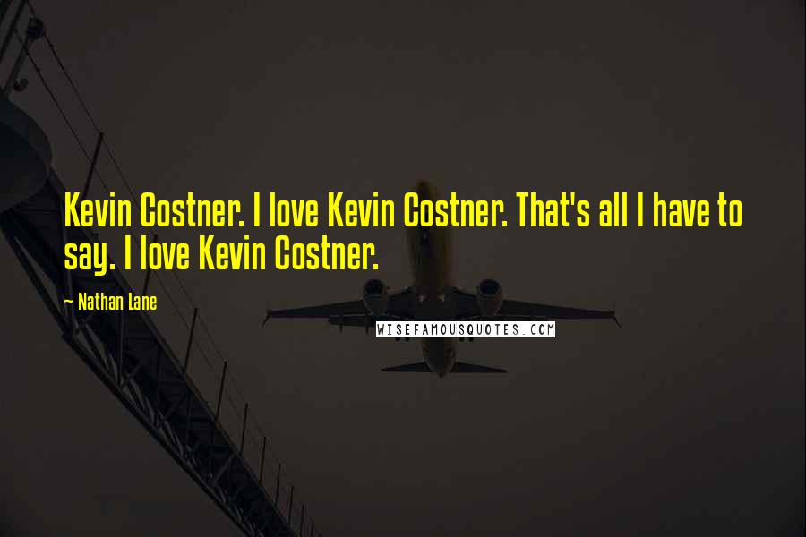 Nathan Lane Quotes: Kevin Costner. I love Kevin Costner. That's all I have to say. I love Kevin Costner.