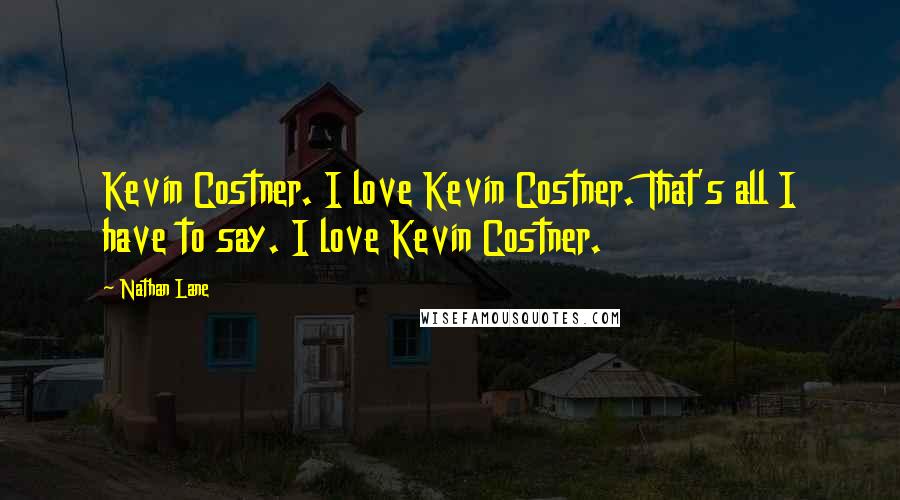 Nathan Lane Quotes: Kevin Costner. I love Kevin Costner. That's all I have to say. I love Kevin Costner.