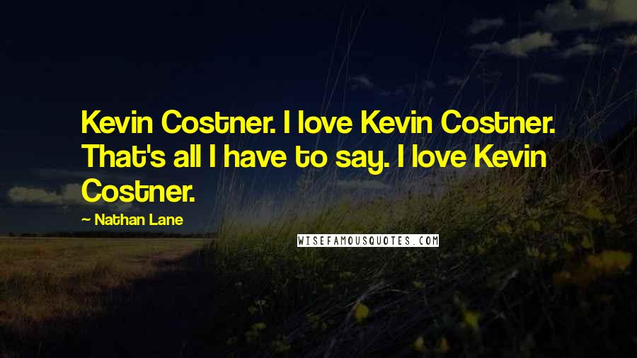 Nathan Lane Quotes: Kevin Costner. I love Kevin Costner. That's all I have to say. I love Kevin Costner.