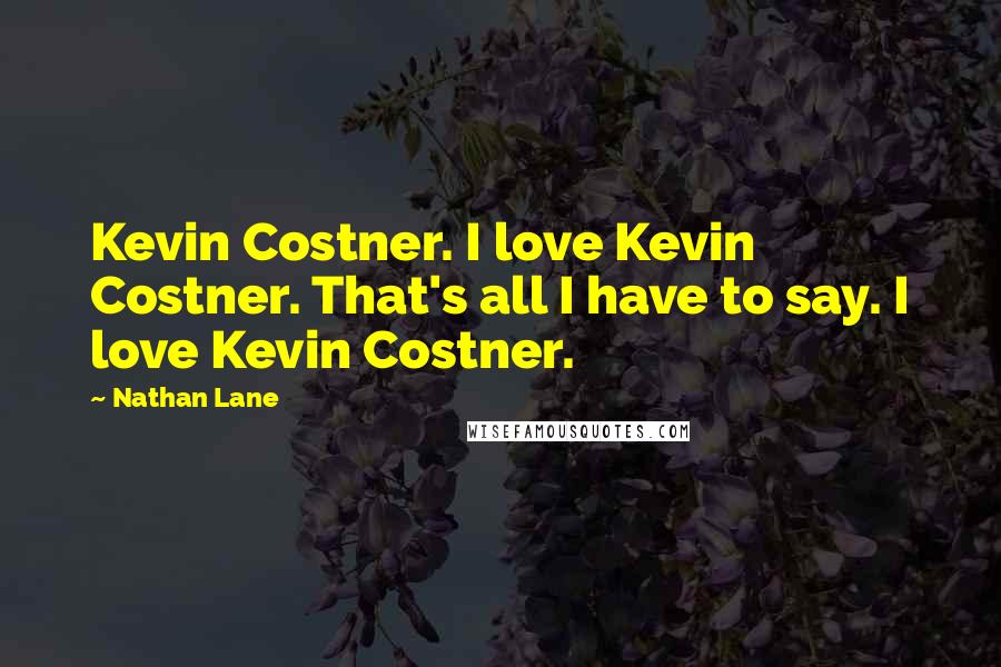 Nathan Lane Quotes: Kevin Costner. I love Kevin Costner. That's all I have to say. I love Kevin Costner.