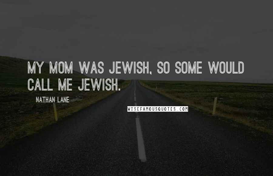 Nathan Lane Quotes: My mom was Jewish, so some would call me Jewish.