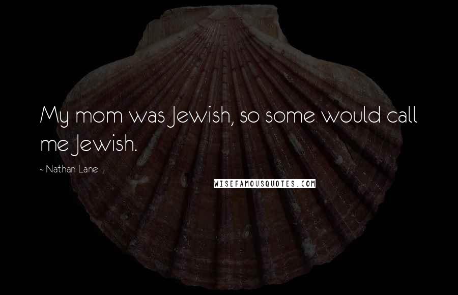 Nathan Lane Quotes: My mom was Jewish, so some would call me Jewish.