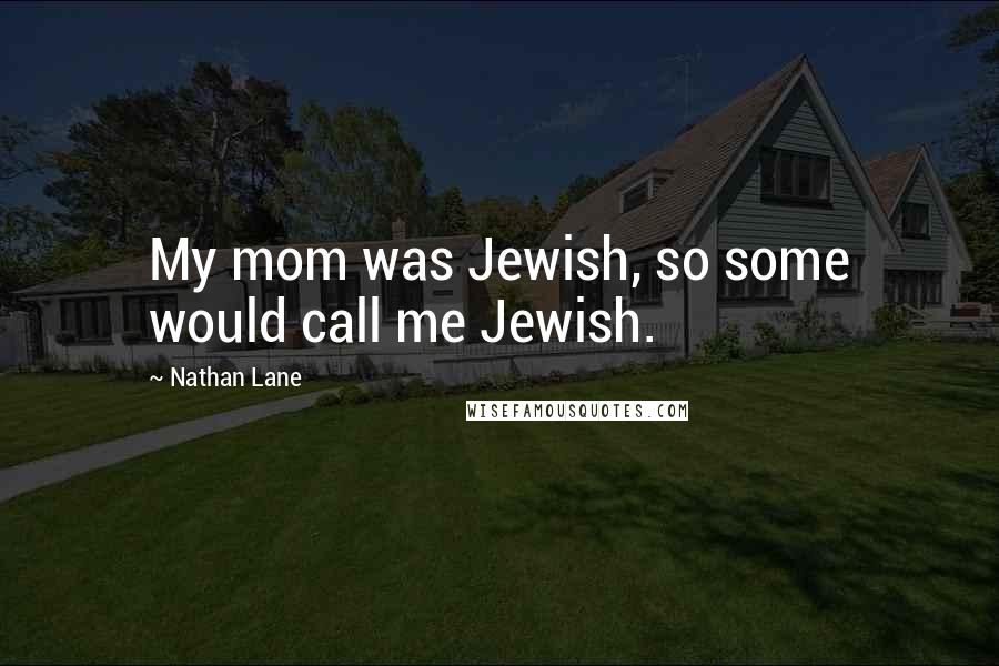 Nathan Lane Quotes: My mom was Jewish, so some would call me Jewish.